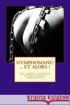 Nymphomane ? ...et alors ?: Les années bonheur d'une soumise masochiste Greco, Alina 9781539533931 Createspace Independent Publishing Platform - książka