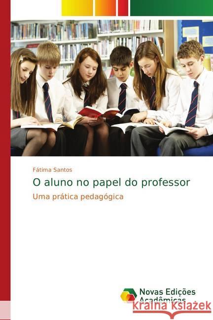 O aluno no papel do professor : Uma prática pedagógica Santos, Fátima 9783841725943 Novas Edicioes Academicas - książka