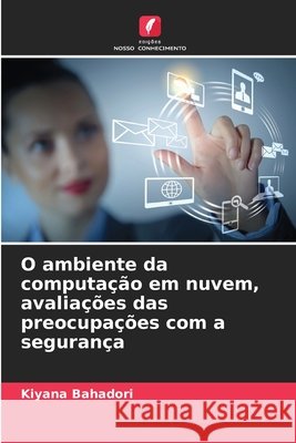 O ambiente da computação em nuvem, avaliações das preocupações com a segurança Bahadori, Kiyana 9786209079955 Edições Nosso Conhecimento - książka
