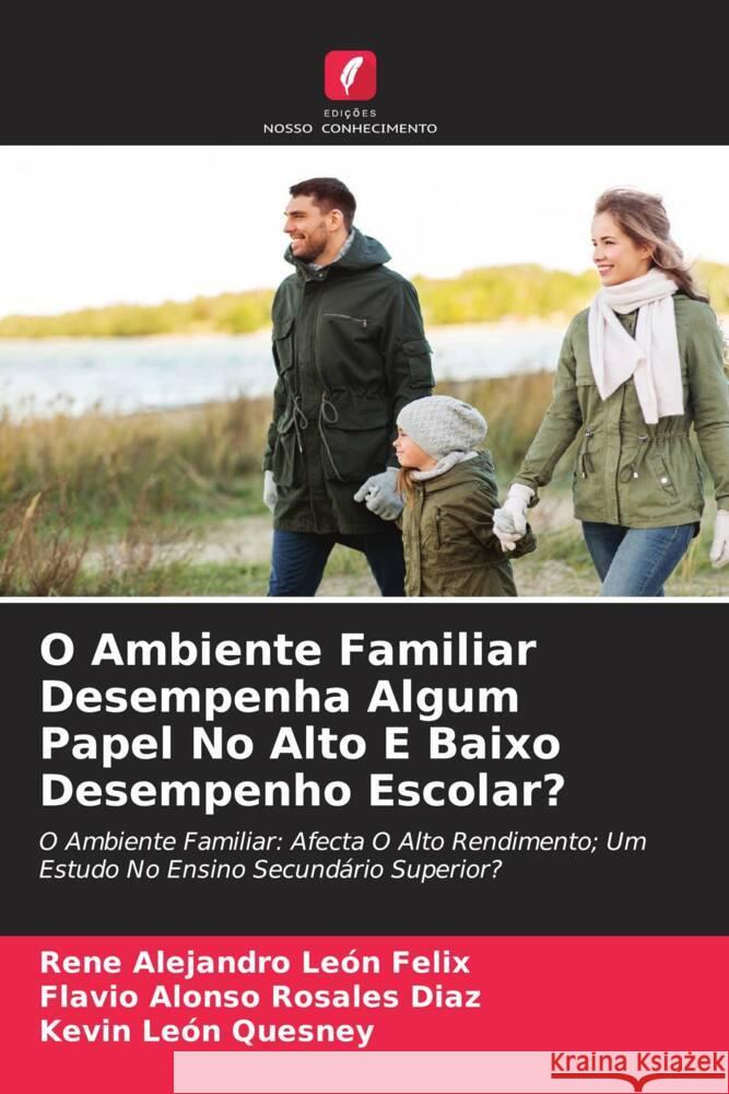 O Ambiente Familiar Desempenha Algum Papel No Alto E Baixo Desempenho Escolar? León Felix, Rene Alejandro, Rosales Díaz, Flavio Alonso, León Quesney, Kevin 9786204554914 Edições Nosso Conhecimento - książka