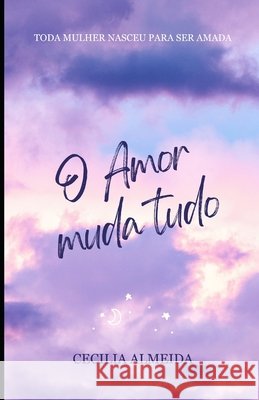 O Amor Muda Tudo: Toda Mulher Nasceu para ser Amada Almeida, Cecilia 9798340238801 Independently Published - książka