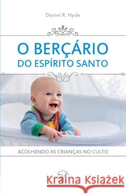 O Berçário do Espírito Santo: Acolhendo as crianças no culto Daniel R Hyde, John D Witvliet, Manoel Canuto 9788562828423 Clire - książka