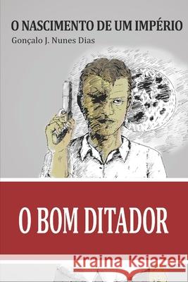 O Bom Ditador I: O Nascimento de um Imperio Dias, Gonçalo J. Nunes 9781540394347 Createspace Independent Publishing Platform - książka