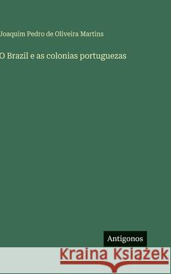 O Brazil e as colonias portuguezas Joaquim Pedro De Oliveira Martins 9783386906494 Antigonos Verlag - książka