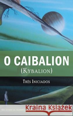 O Caibalion: (Kybalion) Tres Iniciados, Alexandre Palmira, Fabio De Araujo 9781609425227 Alchemia - książka