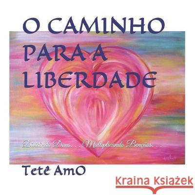 O Caminho Para a Liberdade: Dividindo Dons. . . Multiplicando Bençãos. . . Amo, Tete 9781732903821 Tereza Amaral de Oliveira - książka