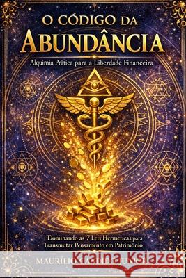 O C?digo da Abund?ncia: Alquimia Pr?tica para a Liberdade Financeira: Dominando as 7 Leis Herm?ticas para Transmutar Pensamento em Patrim?nio Maurilio Candido Junior 9786501935454 Publicacao Independente - książka