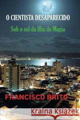 O Cientista Desaparecido: Sob o sol da Ilha da Magia Brito, Francisco de Assis 9781495347917 Createspace - książka