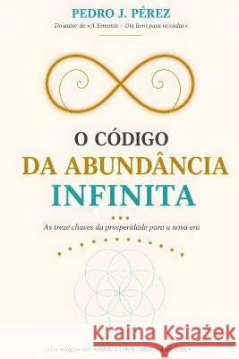 O Código Da Abundância Infinita: As treze chaves da prosperidade para a nova era Pérez Cáceres, Pedro Javier, Pérez, Pedro J. 9798190414493 Independently Published - książka