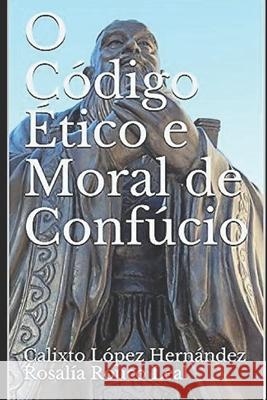 O Código Ético e Moral de Confucio Rouco Leal, Rosalía 9781797570259 Independently Published - książka