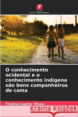 O conhecimento ocidental e o conhecimento ind?gena s?o bons companheiros de cama Thekiso Japhta Tlhapi 9786205712917 Edicoes Nosso Conhecimento - książka