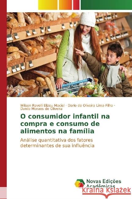 O consumidor infantil na compra e consumo de alimentos na família : Análise quantitativa dos fatores determinantes de sua influência Ravelli Elizeu Maciel, Wilson; Lima-Filho, Dario de Oliveira; de Oliveira, Danilo Moraes 9783330773479 Novas Edicioes Academicas - książka