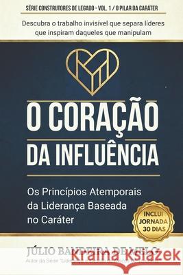 O Cora??o da Influ?ncia: Os Princ?pios Atemporais da Lideran?a Baseada no Car?ter J?lio Bandeir 9781069872524 Julio Bandeira de Melo - książka