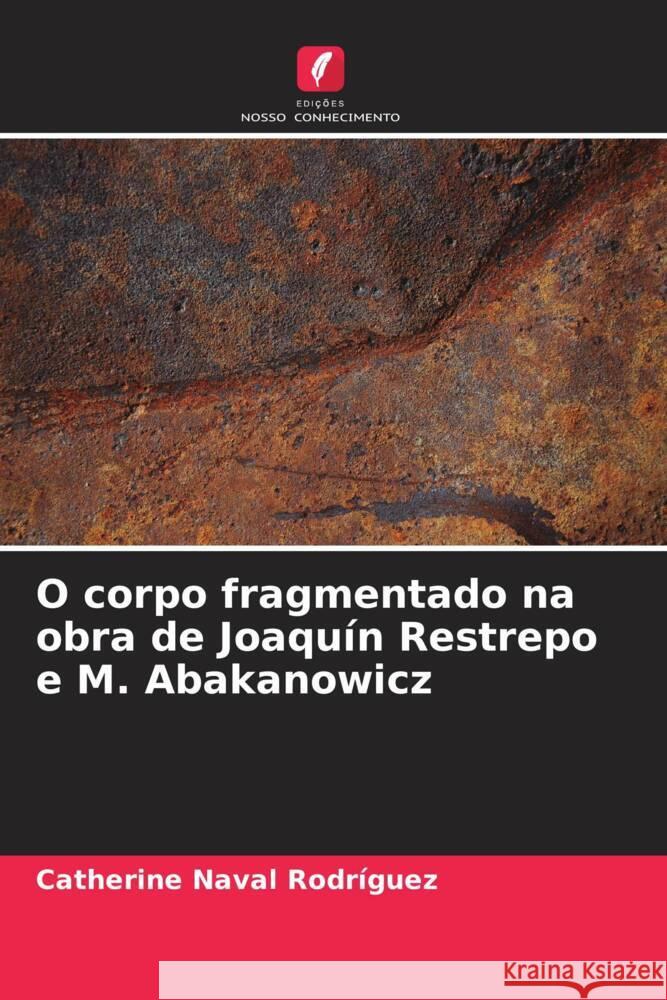 O corpo fragmentado na obra de Joaqu?n Restrepo e M. Abakanowicz Catherine Nava 9786206582601 Edicoes Nosso Conhecimento - książka