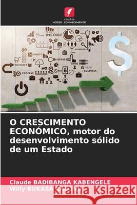 O CRESCIMENTO ECONÓMICO, motor do desenvolvimento sólido de um Estado Badibanga Kabengele, Claude, BUKASA KALONJI, Willy 9786203897999 Edições Nosso Conhecimento - książka