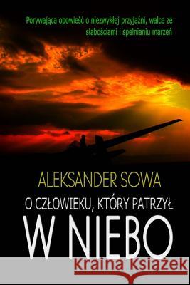 O Czlowieku, Ktory Patrzyl W Niebo Aleksander Sowa 9781985334403 Createspace Independent Publishing Platform - książka