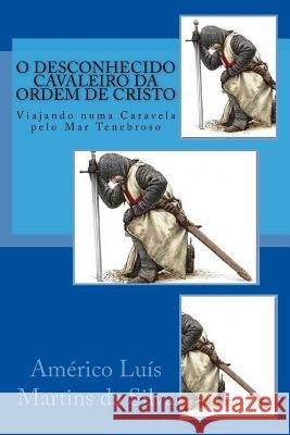 O Desconhecido Cavaleiro da Ordem de Cristo: Viajando numa caravela pelo Mar Tenebroso Da Silva, Americo Luis Martins 9781517396398 Createspace - książka