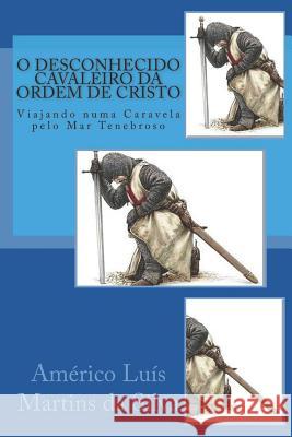 O Desconhecido Cavaleiro Da Ordem de Cristo: Viajando Numa Caravela Pelo Mar Tenebroso Americo Luis Martins D 9781976944376 Independently Published - książka