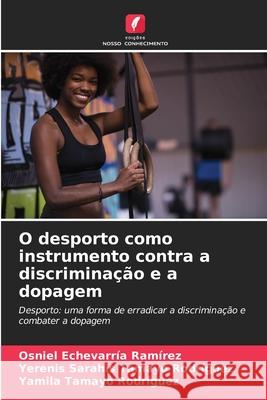 O desporto como instrumento contra a discriminação e a dopagem Echevarría Ramírez, Osniel, Tamayo Rodríguez, Yerenis Sarahis, Tamayo Rodríguez, Yamila 9786208666903 Edições Nosso Conhecimento - książka