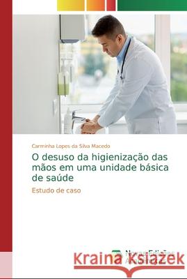 O desuso da higienização das mãos em uma unidade básica de saúde Lopes Da Silva Macedo, Carminha 9786139746668 Novas Edicioes Academicas - książka