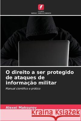 O direito a ser protegido de ataques de informa??o militar Alexei Maksurov 9786205715161 Edicoes Nosso Conhecimento - książka