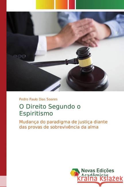 O Direito Segundo o Espiritismo : Mudança do paradigma de justiça diante das provas de sobrevivência da alma Soares, Pedro Paulo Dias 9786139756063 Novas Edicioes Academicas - książka