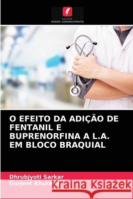 O Efeito Da Adição de Fentanil E Buprenorfina a L.A. Em Bloco Braquial Dhrubjyoti Sarkar, Gurjeet Khurana 9786202951777 Edicoes Nosso Conhecimento - książka