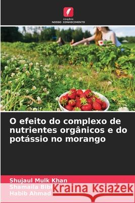 O efeito do complexo de nutrientes org?nicos e do pot?ssio no morango Shujaul Mulk Khan Shamaila Bibi Habib Ahmad 9786209204159 Edicoes Nosso Conhecimento - książka