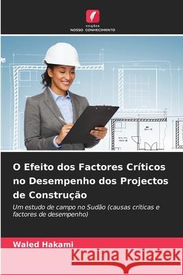 O Efeito dos Factores Críticos no Desempenho dos Projectos de Construção Hakami, Waled 9786208730789 Edições Nosso Conhecimento - książka