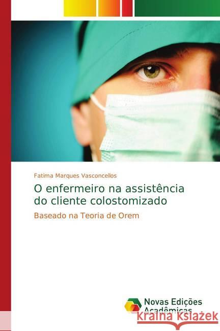 O enfermeiro na assistência do cliente colostomizado : Baseado na Teoria de Orem Marques Vasconcellos, Fatima 9783330737099 Novas Edicioes Academicas - książka