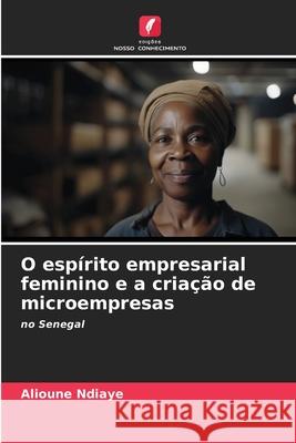 O esp?rito empresarial feminino e a cria??o de microempresas Alioune Ndiaye 9786207918935 Edicoes Nosso Conhecimento - książka