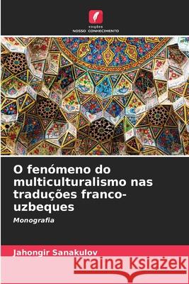 O fenómeno do multiculturalismo nas traduções franco-uzbeques Sanakulov, Jahongir 9786208694708 Edições Nosso Conhecimento - książka