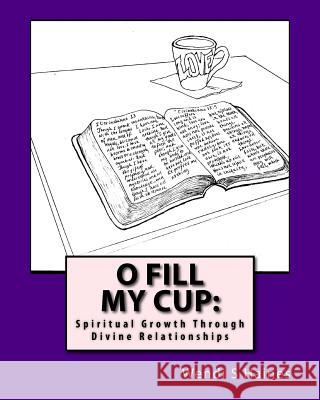 O Fill My Cup: Spiritual Growth Through Divine Relationships Wendi S. Haines 9781537610610 Createspace Independent Publishing Platform - książka
