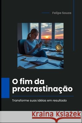 O Fim da Procrastinação: Transforme suas idéias em resultados Souza, Felipe 9798286070008 Independently Published - książka