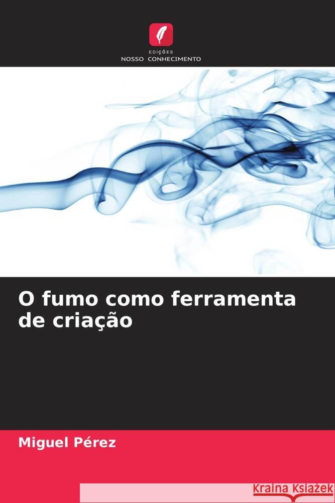 O fumo como ferramenta de cria??o Miguel P?rez 9786206601388 Edicoes Nosso Conhecimento - książka