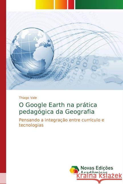 O Google Earth na prática pedagógica da Geografia : Pensando a integração entre currículo e tecnologias Vale, Thiago 9783330739840 Novas Edicioes Academicas - książka