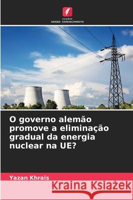 O governo alemão promove a eliminação gradual da energia nuclear na UE? Khrais, Yazan 9786209342769 Edições Nosso Conhecimento - książka