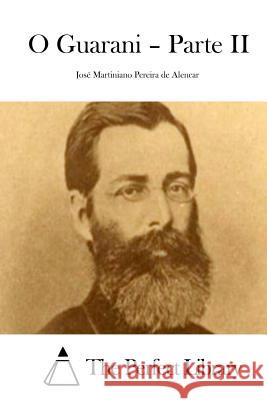 O Guarani = Parte II Jose Martiniano Pereira De Alencar The Perfect Library 9781511728638 Createspace - książka