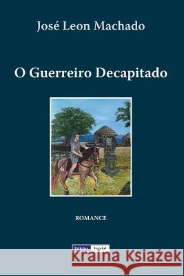 O Guerreiro Decapitado Jose Leon Machado 9781477622728 Createspace - książka