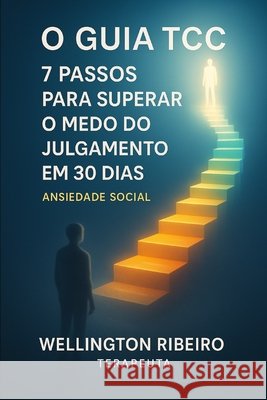 O Guia da Terapia Cognitivo-Comportamental (TCC): 7 Passos para Superar o Medo de Julgamento em 30 Dias Ribeiro, Wellington 9798276604213 Independently Published - książka