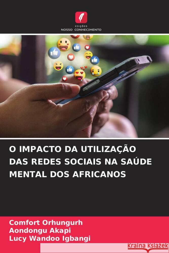 O Impacto Da Utiliza??o Das Redes Sociais Na Sa?de Mental DOS Africanos Comfort Orhungurh Aondongu Akapi Lucy Wandoo Igbangi 9786207988228 Edicoes Nosso Conhecimento - książka