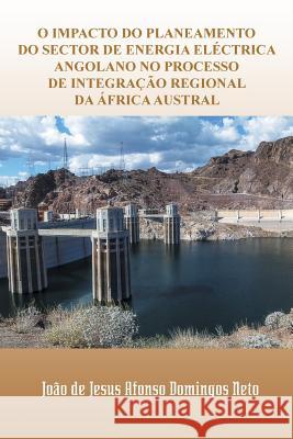 O Impacto Do Planeamento Do Sector de Energia Electrica Angolano No Processo de Integracao Regional Da Africa Austral Joao De Jesus Afonso Domingo 9781463391645 Palibrio - książka