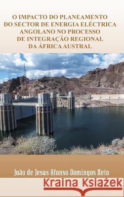 O Impacto Do Planeamento Do Sector de Energia Electrica Angolano No Processo de Integracao Regional Da Africa Austral Joao De Jesus Afonso Domingo 9781463391652 Palibrio - książka