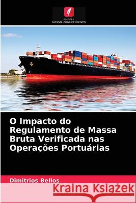 O Impacto do Regulamento de Massa Bruta Verificada nas Operações Portuárias Dimitrios Bellos 9786204083124 Edicoes Nosso Conhecimento - książka