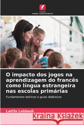 O impacto dos jogos na aprendizagem do francês como língua estrangeira nas escolas primárias Lebbadi, Latifa 9786209589454 Edições Nosso Conhecimento - książka