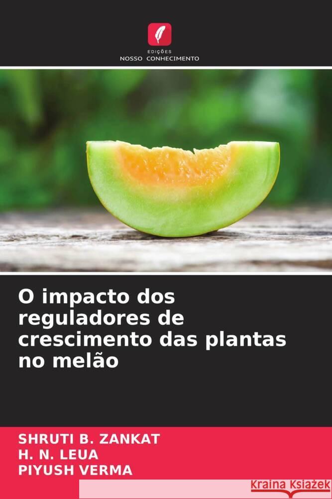 O impacto dos reguladores de crescimento das plantas no mel?o Shruti B. Zankat H. N. Leua Piyush Verma 9786207281336 Edicoes Nosso Conhecimento - książka