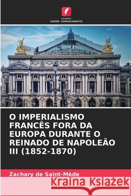 O Imperialismo Franc?s Fora Da Europa Durante O Reinado de Napole?o III (1852-1870) Zachary d 9786207803736 Edicoes Nosso Conhecimento - książka