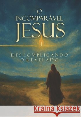 O Incomparável Jesus: Descomplicando O Revelado Ferreira Santos, Antonio Peinha 9798242329515 Independently Published - książka
