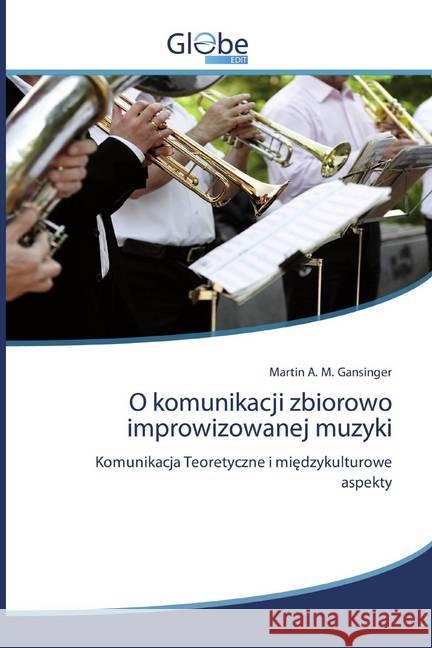 O komunikacji zbiorowo improwizowanej muzyki : Komunikacja Teoretyczne i miedzykulturowe aspekty Gansinger, Martin A. M. 9786139419937 GlobeEdit - książka