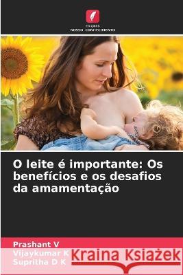 O leite e importante: Os beneficios e os desafios da amamentacao Prashant V Vijaykumar K Supritha D K 9786205969113 Edicoes Nosso Conhecimento - książka